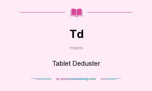 What does Td mean? It stands for Tablet Deduster