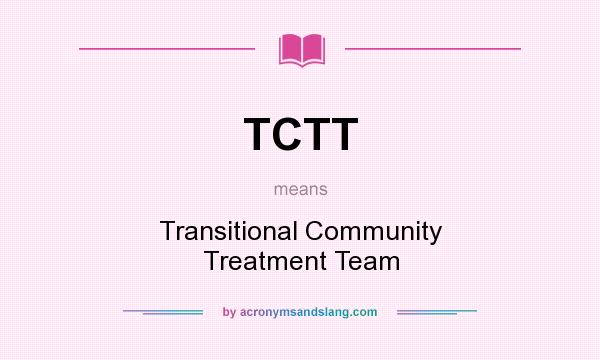 What does TCTT mean? It stands for Transitional Community Treatment Team