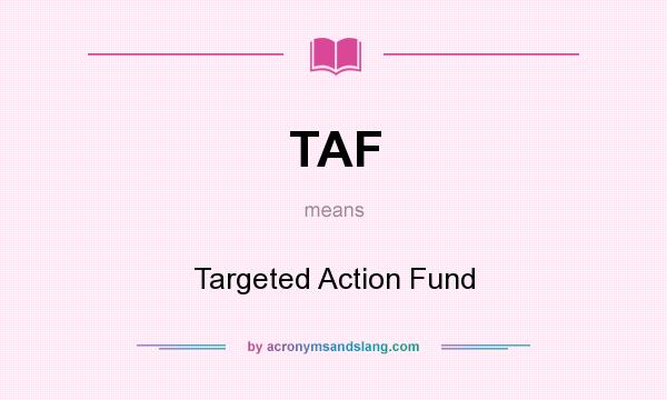 What does TAF mean? It stands for Targeted Action Fund