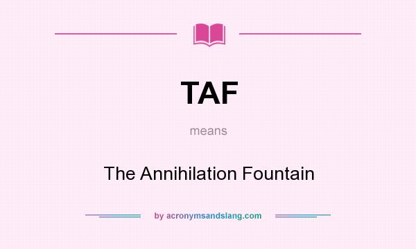 What does TAF mean? It stands for The Annihilation Fountain