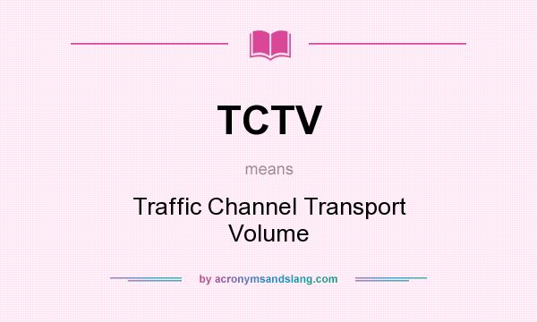 What does TCTV mean? It stands for Traffic Channel Transport Volume
