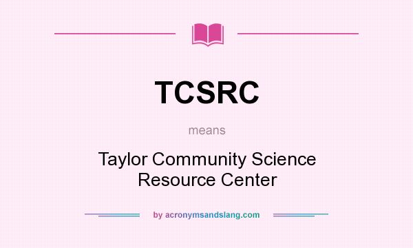 What does TCSRC mean? It stands for Taylor Community Science Resource Center