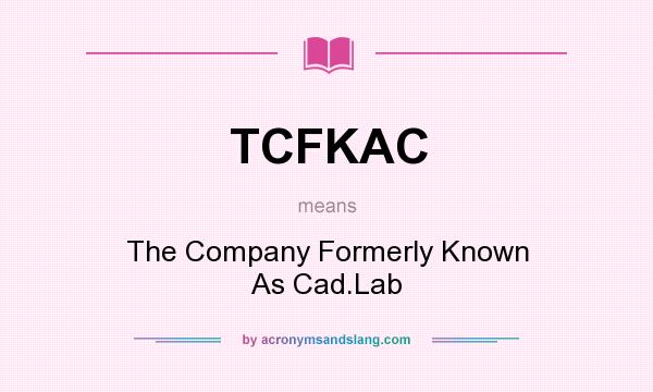 What does TCFKAC mean? It stands for The Company Formerly Known As Cad.Lab