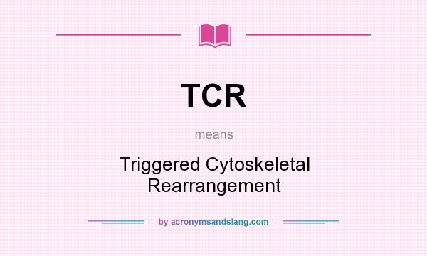 What does TCR mean? It stands for Triggered Cytoskeletal Rearrangement