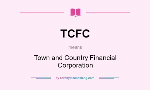 What does TCFC mean? It stands for Town and Country Financial Corporation