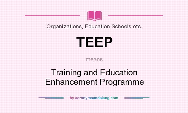 What does TEEP mean? It stands for Training and Education Enhancement Programme