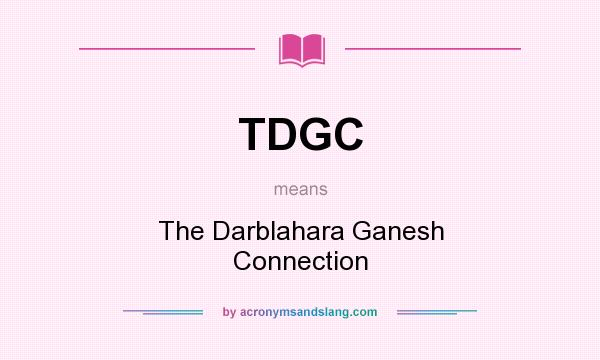 What does TDGC mean? It stands for The Darblahara Ganesh Connection