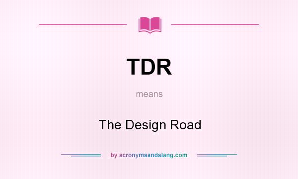 What does TDR mean? It stands for The Design Road