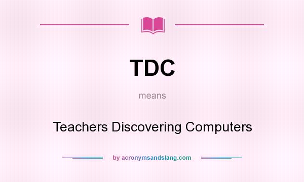What does TDC mean? It stands for Teachers Discovering Computers