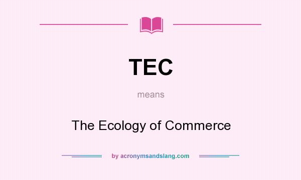 What does TEC mean? It stands for The Ecology of Commerce