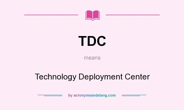 What does TDC mean? It stands for Technology Deployment Center