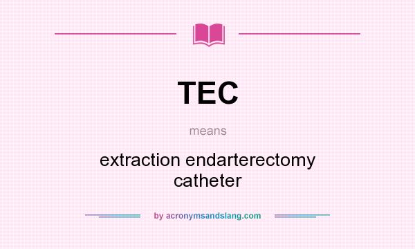 What does TEC mean? It stands for extraction endarterectomy catheter