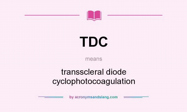 What does TDC mean? It stands for transscleral diode cyclophotocoagulation