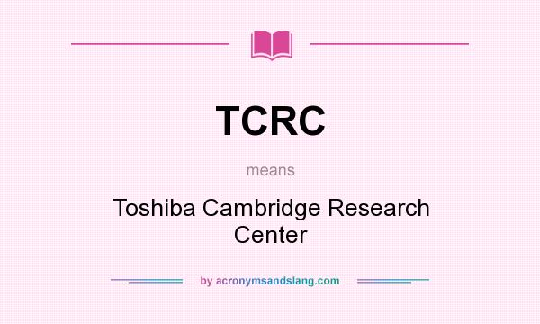 What does TCRC mean? It stands for Toshiba Cambridge Research Center