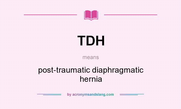 What does TDH mean? It stands for post-traumatic diaphragmatic hernia