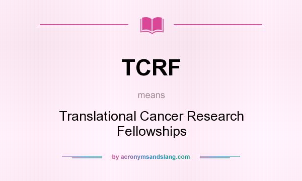 What does TCRF mean? It stands for Translational Cancer Research Fellowships
