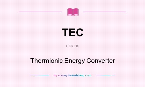What does TEC mean? It stands for Thermionic Energy Converter