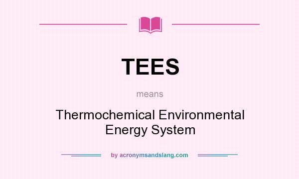 What does TEES mean? It stands for Thermochemical Environmental Energy System