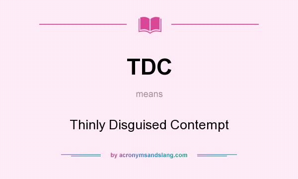 What does TDC mean? It stands for Thinly Disguised Contempt