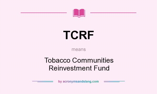What does TCRF mean? It stands for Tobacco Communities Reinvestment Fund