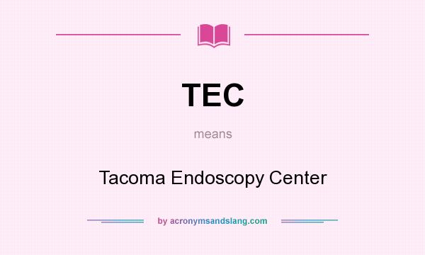 What does TEC mean? It stands for Tacoma Endoscopy Center