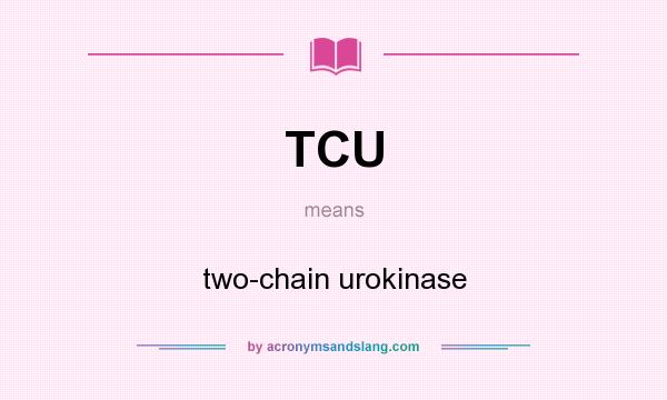 What does TCU mean? It stands for two-chain urokinase