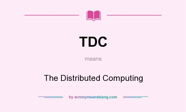 What does TDC mean? It stands for The Distributed Computing