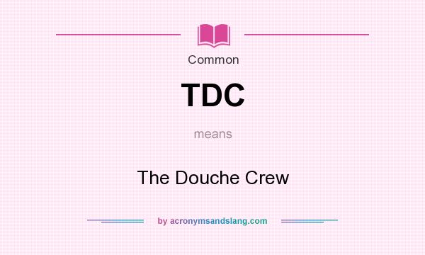 What does TDC mean? It stands for The Douche Crew