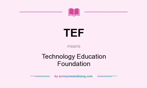 What does TEF mean? It stands for Technology Education Foundation