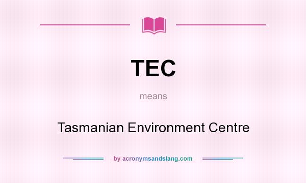 What does TEC mean? It stands for Tasmanian Environment Centre