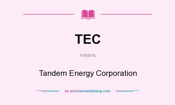 What does TEC mean? It stands for Tandem Energy Corporation