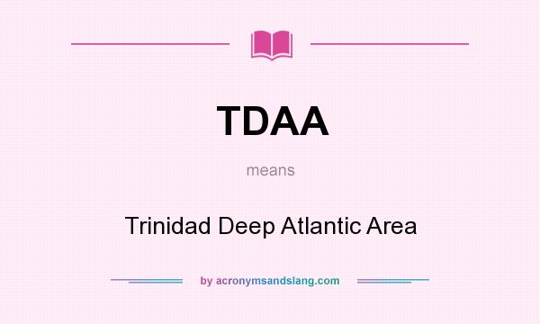 What does TDAA mean? It stands for Trinidad Deep Atlantic Area