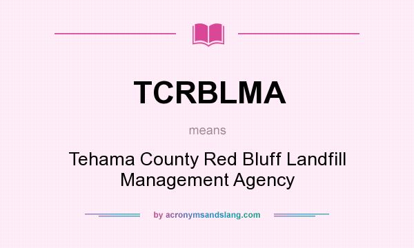 What does TCRBLMA mean? It stands for Tehama County Red Bluff Landfill Management Agency