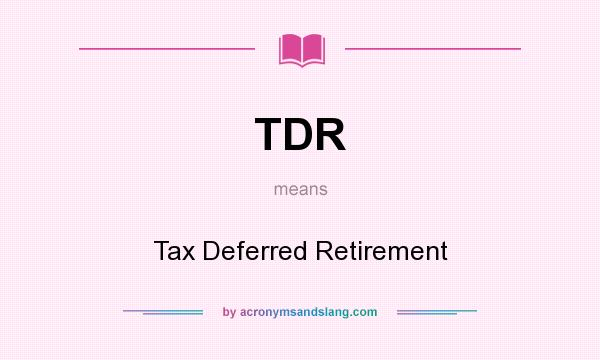 What does TDR mean? It stands for Tax Deferred Retirement