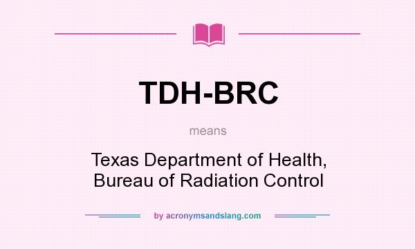 What does TDH-BRC mean? It stands for Texas Department of Health, Bureau of Radiation Control