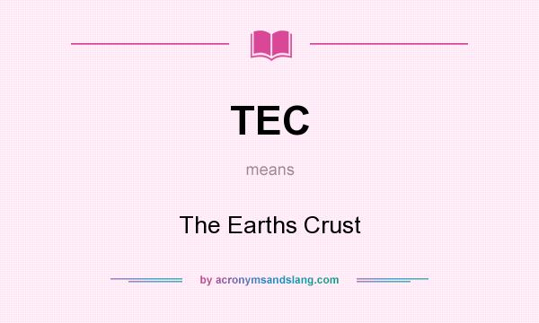 What does TEC mean? It stands for The Earths Crust