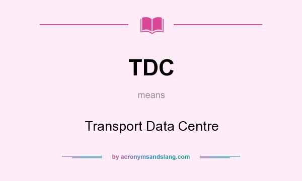 What does TDC mean? It stands for Transport Data Centre