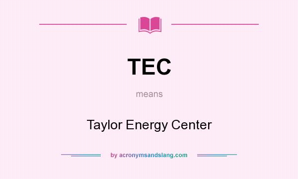 What does TEC mean? It stands for Taylor Energy Center