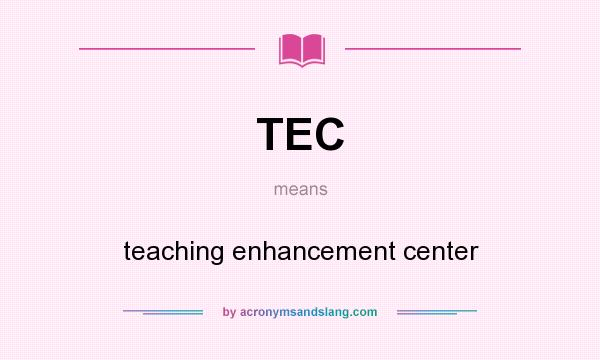What does TEC mean? It stands for teaching enhancement center