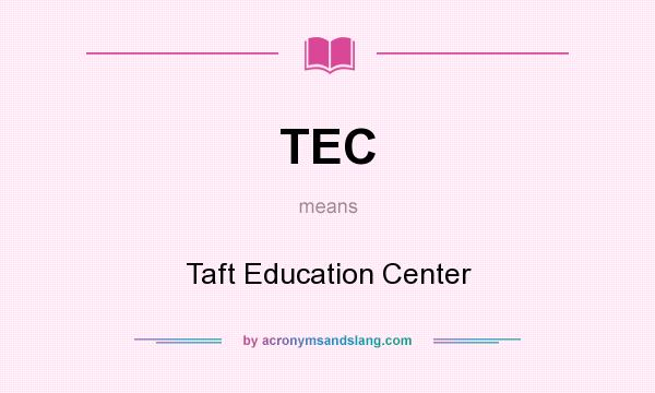 What does TEC mean? It stands for Taft Education Center