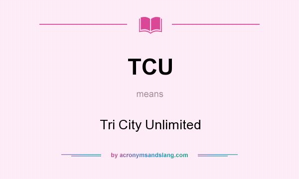 What does TCU mean? It stands for Tri City Unlimited