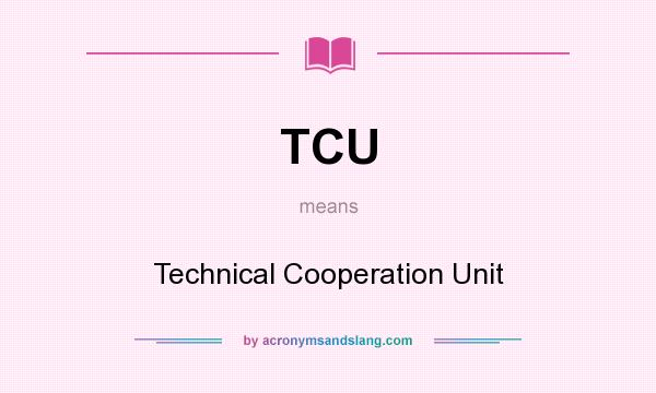 What does TCU mean? It stands for Technical Cooperation Unit