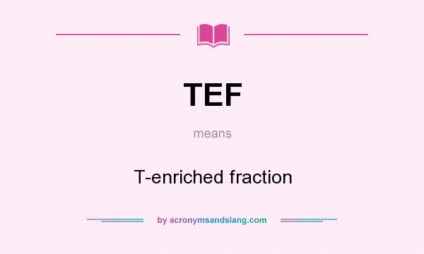 What does TEF mean? It stands for T-enriched fraction