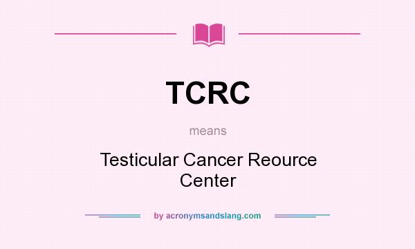 What does TCRC mean? It stands for Testicular Cancer Reource Center