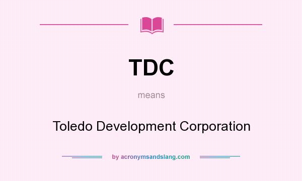 What does TDC mean? It stands for Toledo Development Corporation