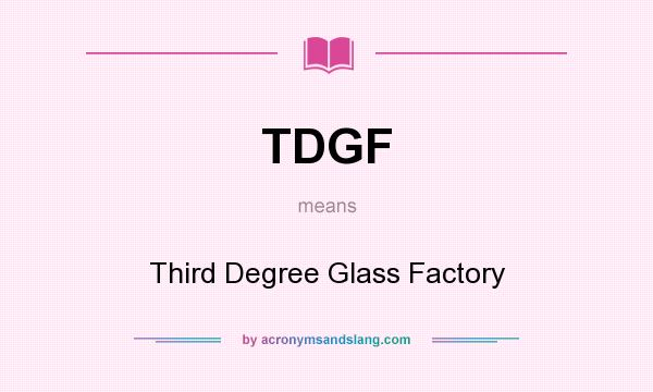 What does TDGF mean? It stands for Third Degree Glass Factory