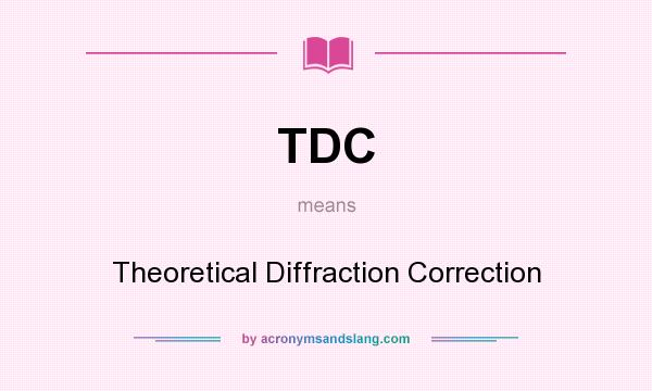 What does TDC mean? It stands for Theoretical Diffraction Correction