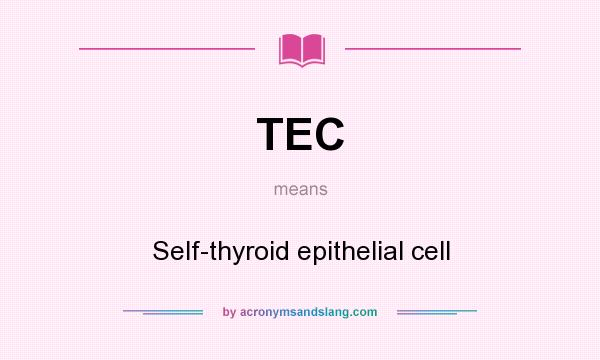 What does TEC mean? It stands for Self-thyroid epithelial cell