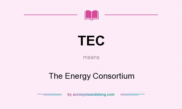What does TEC mean? It stands for The Energy Consortium