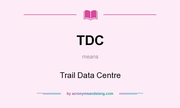 What does TDC mean? It stands for Trail Data Centre